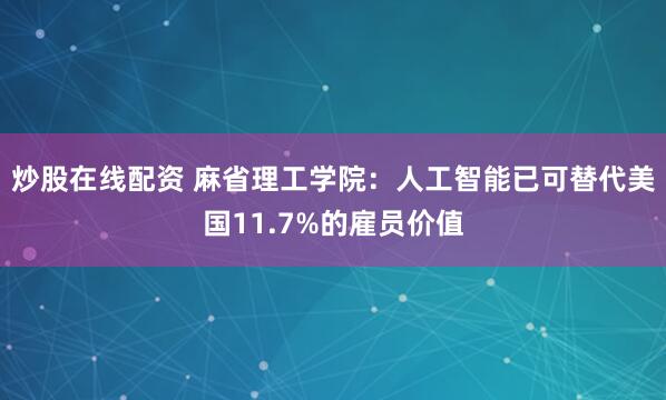 炒股在线配资 麻省理工学院：人工智能已可替代美国11.7%的雇员价值