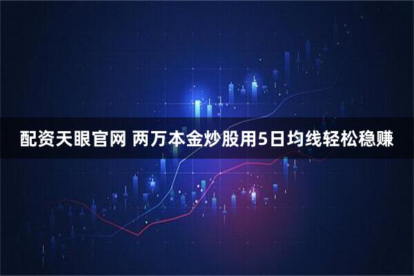 配资天眼官网 两万本金炒股用5日均线轻松稳赚