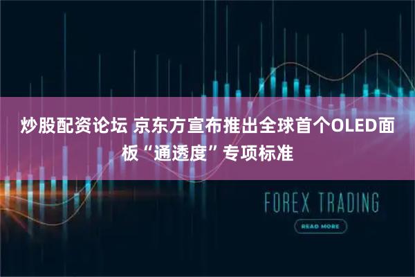 炒股配资论坛 京东方宣布推出全球首个OLED面板“通透度”专项标准