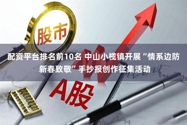 配资平台排名前10名 中山小榄镇开展“情系边防 新春致敬”手抄报创作征集活动