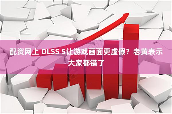 配资网上 DLSS 5让游戏画面更虚假？老黄表示大家都错了