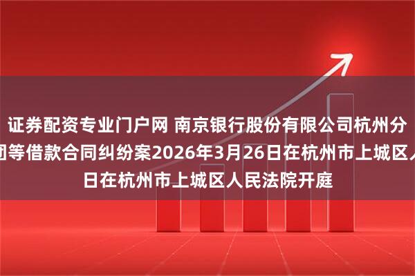 证券配资专业门户网 南京银行股份有限公司杭州分行诉滨江集团等借款合同纠纷案2026年3月26日在杭州市上城区人民法院开庭